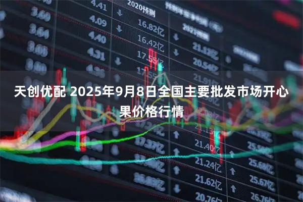 天创优配 2025年9月8日全国主要批发市场开心果价格行情