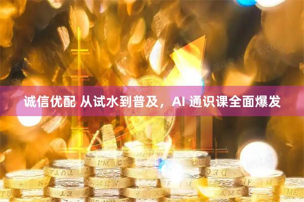 诚信优配 从试水到普及，AI 通识课全面爆发