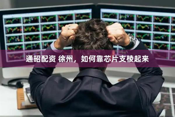 通昭配资 徐州，如何靠芯片支棱起来